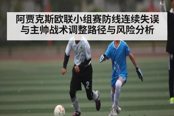 阿贾克斯欧联小组赛防线连续失误与主帅战术调整路径与风险分析（Kaiyun）